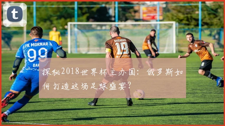 探秘2018世界杯主办国:俄罗斯如何打造这场足球盛宴?