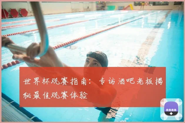 世界杯观赛指南:专访酒吧老板揭秘最佳观赛体验