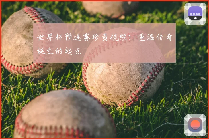 世界杯预选赛珍贵视频：重温传奇诞生的起点