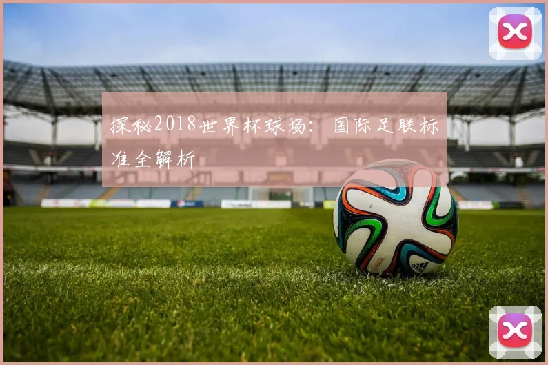 探秘2018世界杯球场:国际足联标准全解析