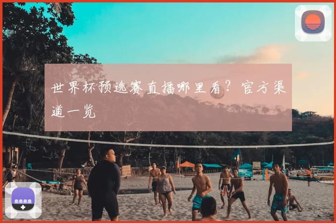 世界杯预选赛直播哪里看？官方渠道一览