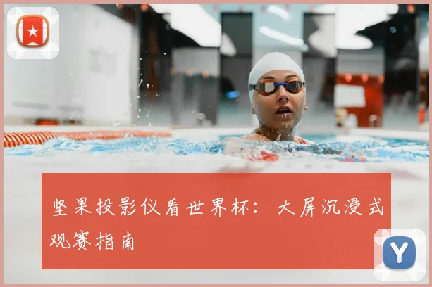坚果投影仪看世界杯：大屏沉浸式观赛指南