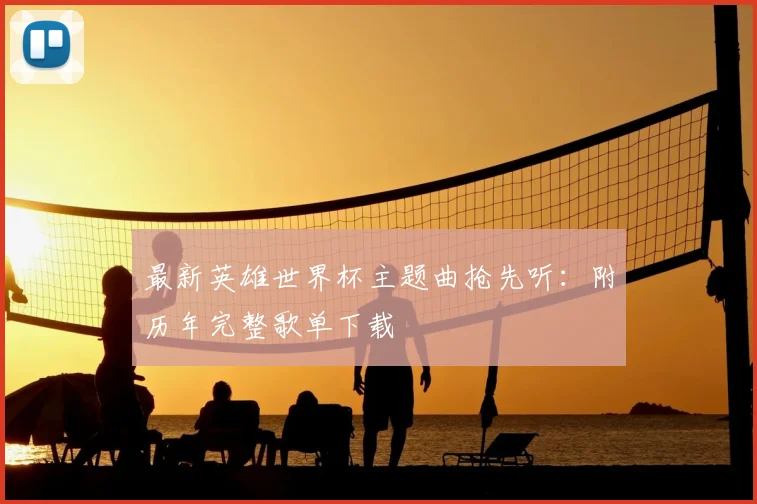 最新英雄世界杯主题曲抢先听：附历年完整歌单下载
