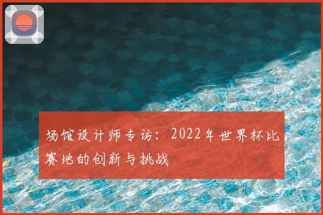 场馆设计师专访：2022年世界杯比赛地的创新与挑战