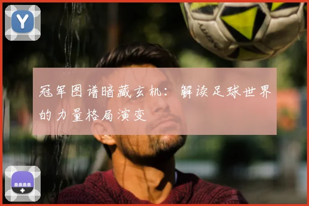 冠军图谱暗藏玄机：解读足球世界的力量格局演变