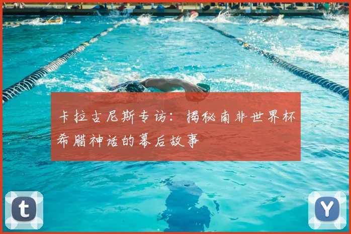 卡拉古尼斯专访：揭秘南非世界杯希腊神话的幕后故事
