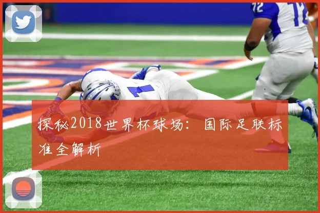 探秘2018世界杯球场:国际足联标准全解析