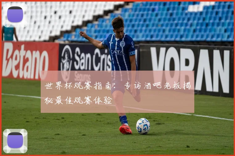 世界杯观赛指南:专访酒吧老板揭秘最佳观赛体验