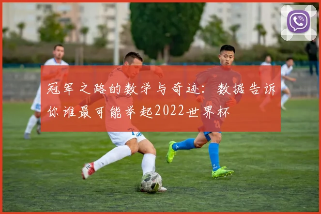 冠军之路的数学与奇迹：数据告诉你谁最可能举起2022世界杯