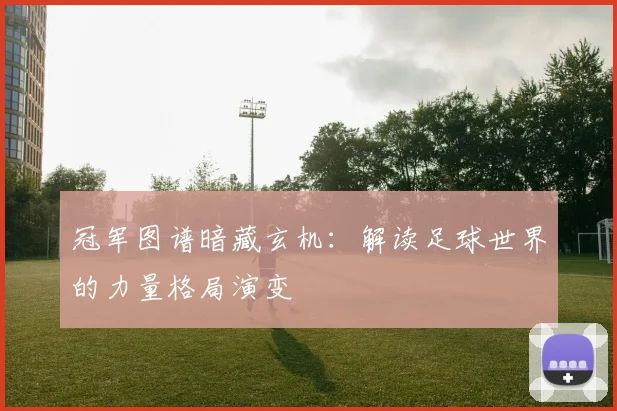冠军图谱暗藏玄机：解读足球世界的力量格局演变
