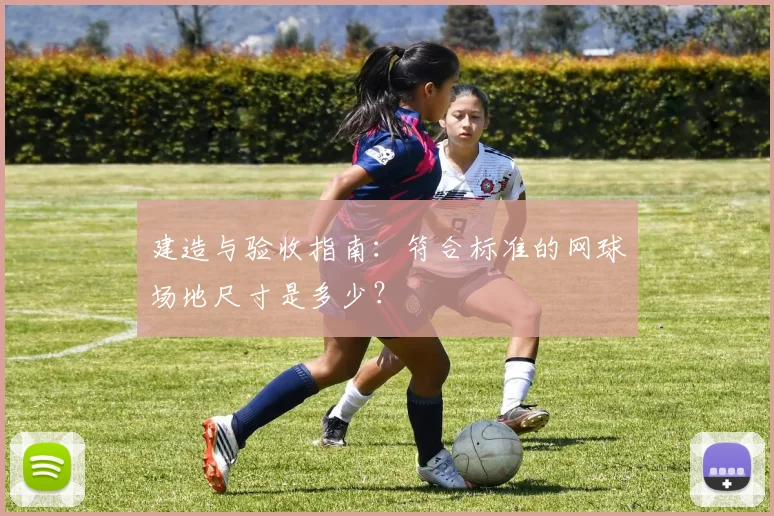 建造与验收指南：符合标准的网球场地尺寸是多少？