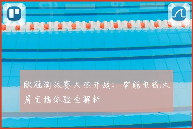 欧冠淘汰赛火热开战：智能电视大屏直播体验全解析