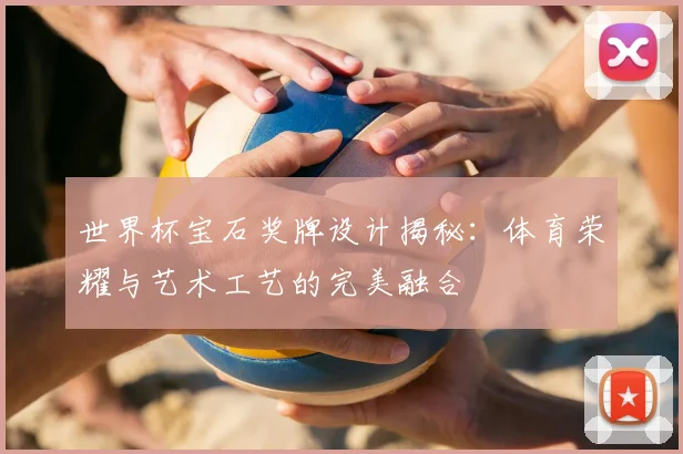 世界杯宝石奖牌设计揭秘:体育荣耀与艺术工艺的完美融合