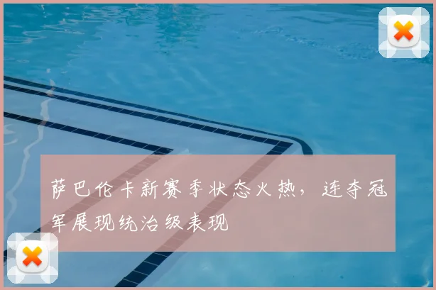 萨巴伦卡新赛季状态火热，连夺冠军展现统治级表现