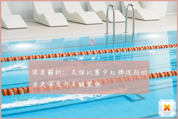 深度解析：足球比赛中红牌规则的历史演变与关键案例