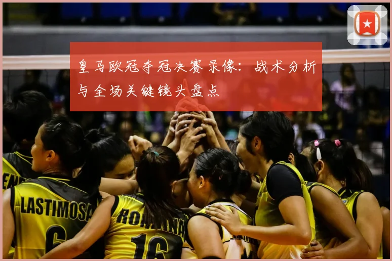 皇马欧冠夺冠决赛录像：战术分析与全场关键镜头盘点