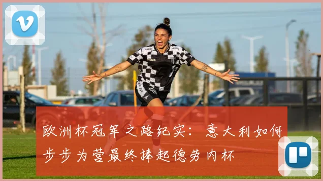 欧洲杯冠军之路纪实：意大利如何步步为营最终捧起德劳内杯