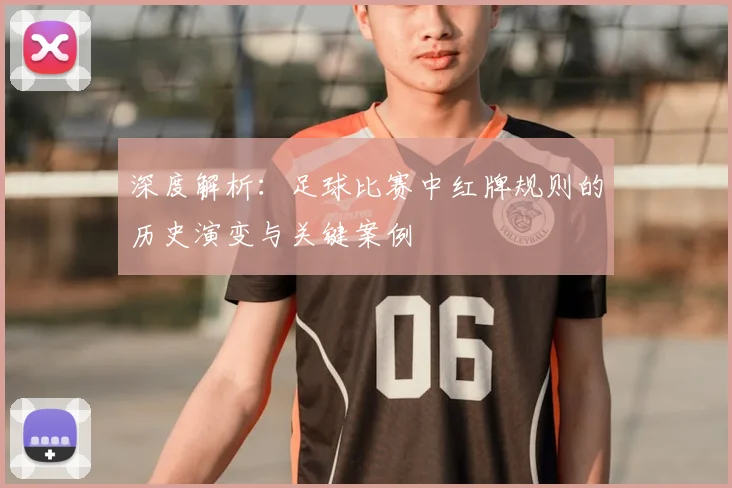 深度解析：足球比赛中红牌规则的历史演变与关键案例