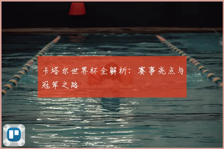 卡塔尔世界杯全解析:赛事亮点与冠军之路