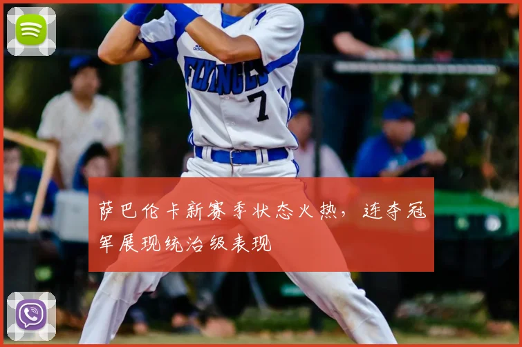 萨巴伦卡新赛季状态火热，连夺冠军展现统治级表现