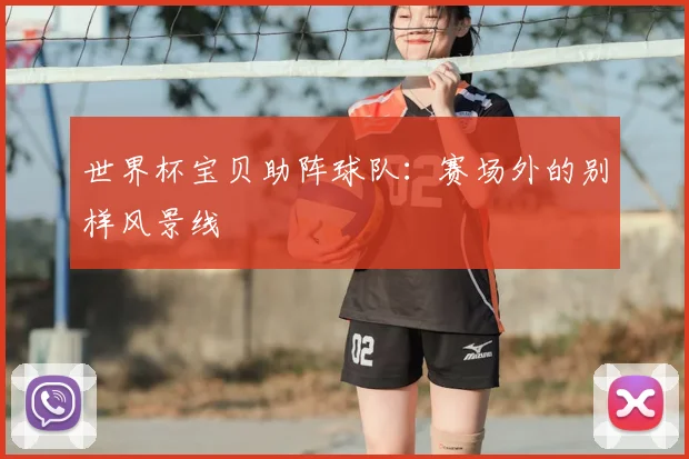 世界杯宝贝助阵球队：赛场外的别样风景线