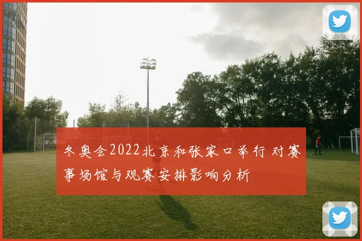冬奥会2022北京和张家口举行 对赛事场馆与观赛安排影响分析