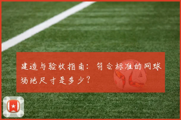 建造与验收指南：符合标准的网球场地尺寸是多少？