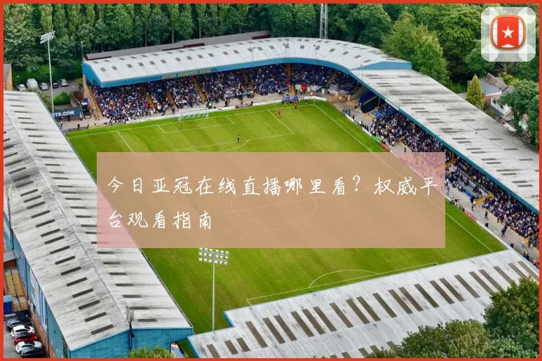今日亚冠在线直播哪里看？权威平台观看指南