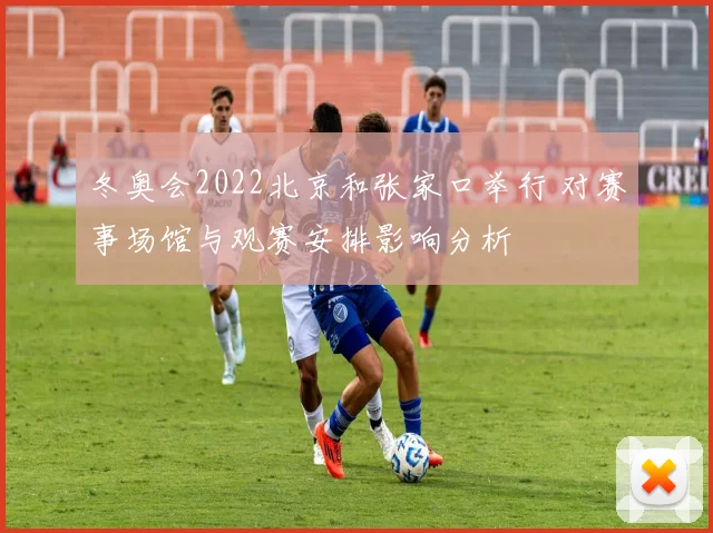 冬奥会2022北京和张家口举行 对赛事场馆与观赛安排影响分析