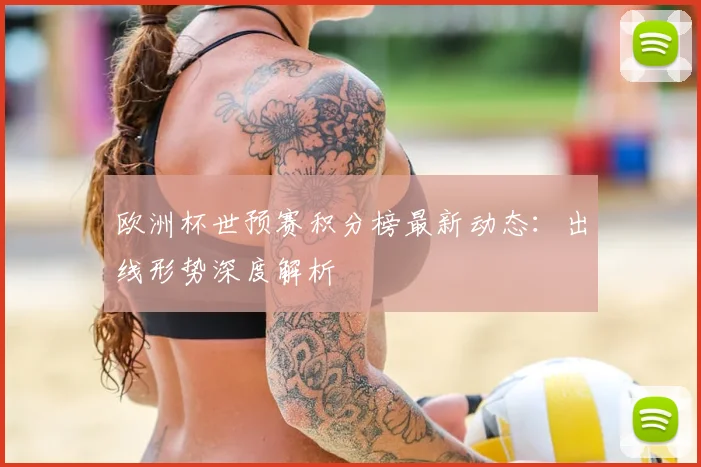 欧洲杯世预赛积分榜最新动态：出线形势深度解析