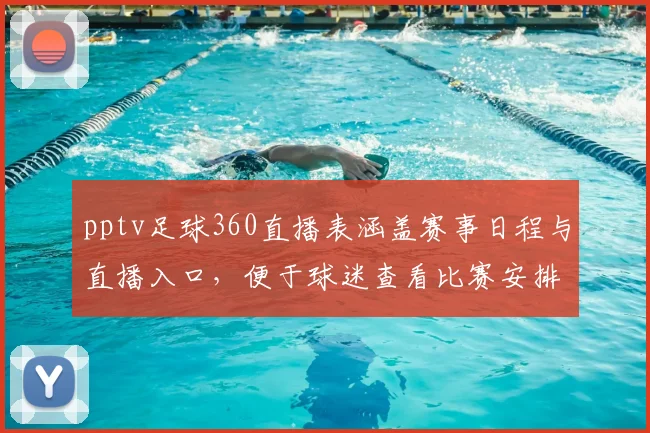 pptv足球360直播表涵盖赛事日程与直播入口，便于球迷查看比赛安排与回放影响